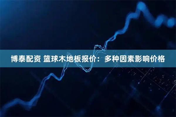 博泰配资 篮球木地板报价：多种因素影响价格
