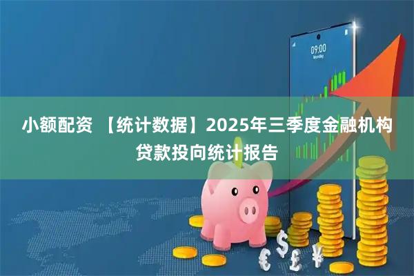 小额配资 【统计数据】2025年三季度金融机构贷款投向统计报告