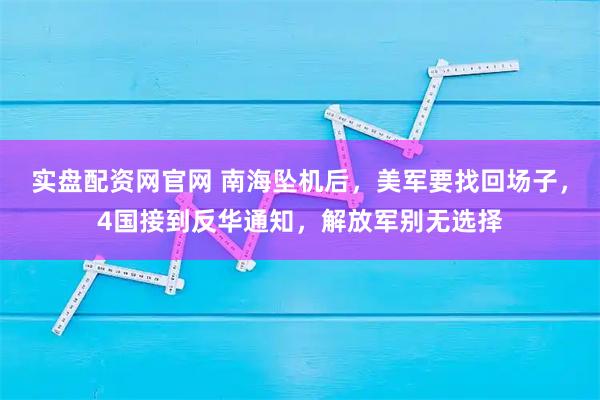实盘配资网官网 南海坠机后，美军要找回场子，4国接到反华通知，解放军别无选择