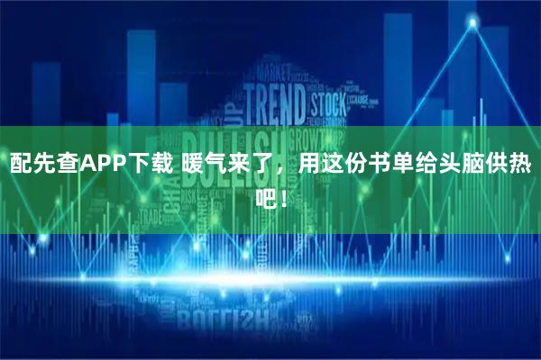 配先查APP下载 暖气来了，用这份书单给头脑供热吧！