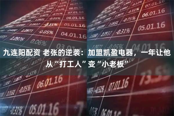 九连阳配资 老张的逆袭：加盟凯盈电器，一年让他从“打工人”变“小老板”