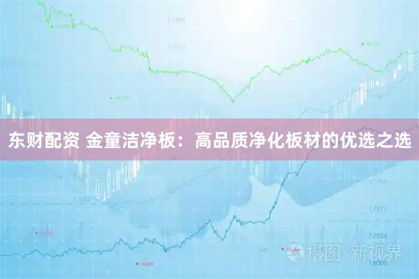 东财配资 金童洁净板：高品质净化板材的优选之选