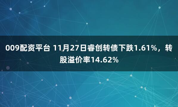 009配资平台 11月27日睿创转债下跌1.61%，转股溢价率14.62%