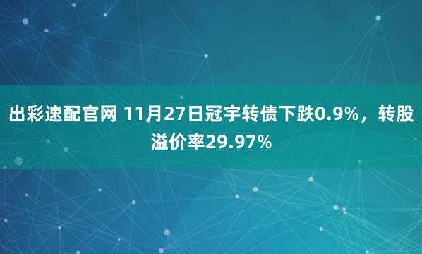出彩速配官网 11月27日冠宇转债下跌0.9%，转股溢价率29.97%