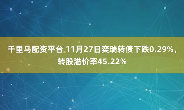 千里马配资平台 11月27日奕瑞转债下跌0.29%，转股溢价率45.22%