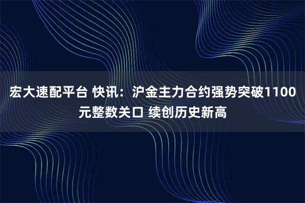 宏大速配平台 快讯：沪金主力合约强势突破1100元整数关口 续创历史新高