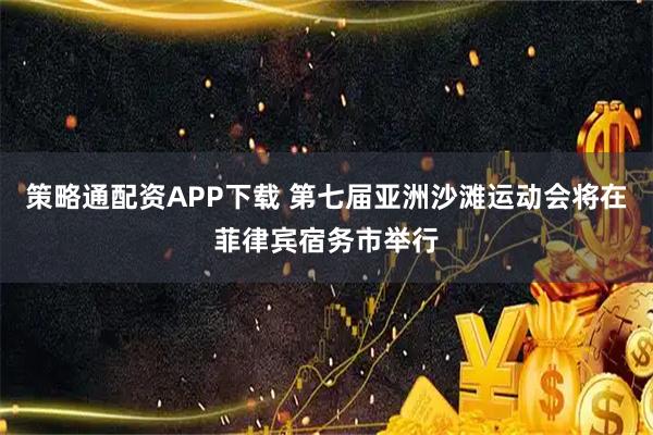 策略通配资APP下载 第七届亚洲沙滩运动会将在菲律宾宿务市举行