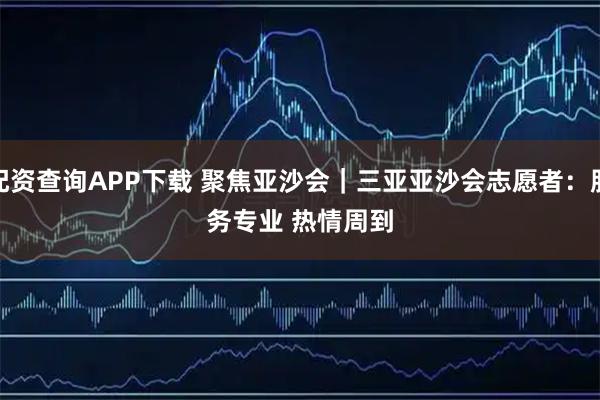 配资查询APP下载 聚焦亚沙会｜三亚亚沙会志愿者：服务专业 热情周到