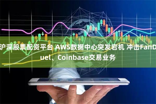 沪深股票配资平台 AWS数据中心突发宕机 冲击FanDuel、Coinbase交易业务