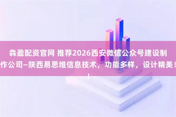 犇盈配资官网 推荐2026西安微信公众号建设制作公司—陕西易思维信息技术，功能多样，设计精美！
